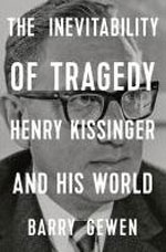 THE INEVITABILTY OF TRAGEDY: HENRY KISSINGER AND HIS WORLD