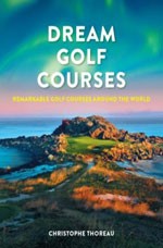 DREAM GOLF COURSES: REMARKABLE GOLF COURSES AROUND THE WORLD
